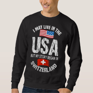 I May Live In The USA But My Story Began In Switze Sweatshirt
