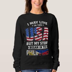 I May Live In The USA But MY Story Began In The Ph Sweatshirt