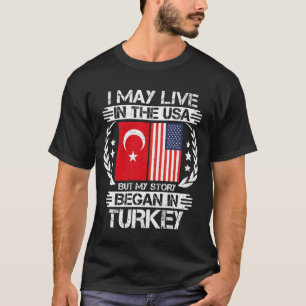 I May Live In The USA But My Story Began In Turkey T-Shirt