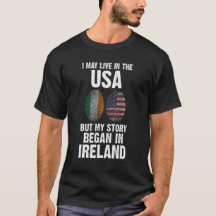 I may live in the USA but my story began Ireland I T-Shirt
