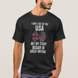 I may live in the USA story began in great Britain T-Shirt