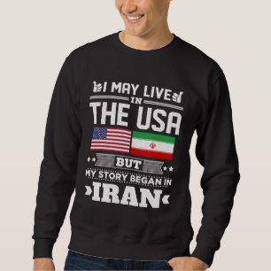 I May Live In USA But My Story Began In Iran Sweatshirt