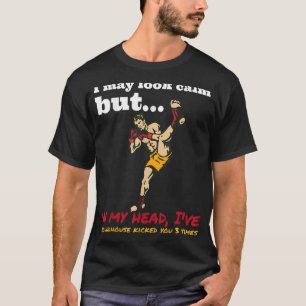 I may look calm but in my head I've roundhouse kic T-Shirt