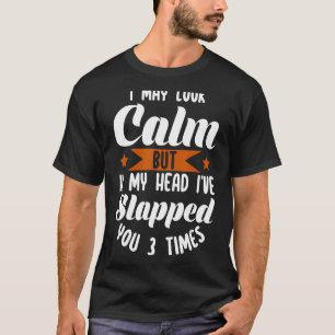 I May Look Calm But In My Head I've Slapped You 3 T-Shirt