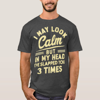 i may look calm but in my head ive slapped you 3 t T-Shirt