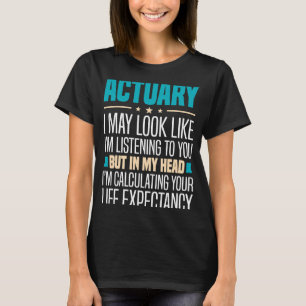 I May Look Like I'm Listening Actuary T-Shirt
