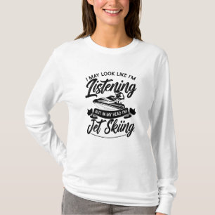 I May Look Like I'm Listening Jet Skiing Jet Ski T-Shirt