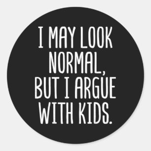 I May Look Normal But I Argue With Kids - Daycare  Classic Round Sticker