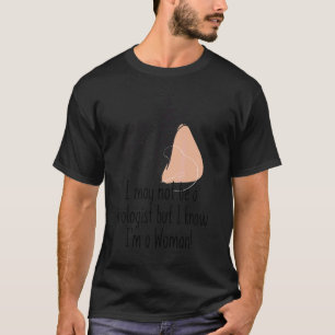 I May Not Be A Biologist But I Know I'm A Woman 18 T-Shirt