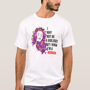 I May Not Be A Biologist But I Know I'm A Woman Bu T-Shirt