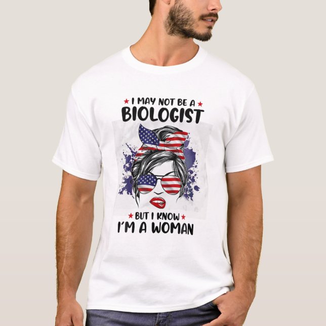 I May Not Be A Biologist But I Know I'm A Woman T-Shirt (Front)