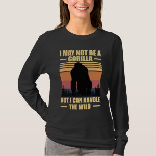 I May Not Be A Gorilla But I Can Handle The Wild T-Shirt