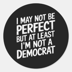 I May Not Be Perfect But At Least I'm Not A Democr Classic Round Sticker
