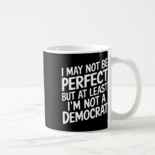 I May Not Be Perfect But At Least I'm Not A Democr Coffee Mug