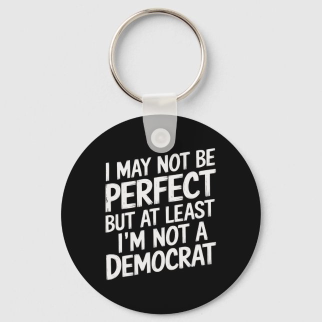 I May Not Be Perfect But At Least I'm Not A Democr Key Ring (Front)