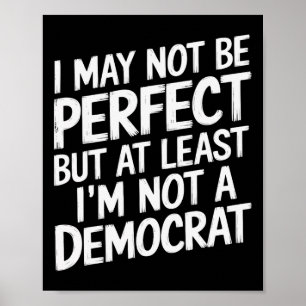 I May Not Be Perfect But At Least I'm Not A Democr Poster