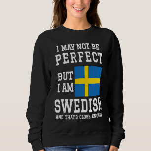 I May Not Be Perfect But I Am Swedish That's Close Sweatshirt