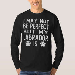 I May Not Be Perfect But My Labrador Retriever Is T-Shirt