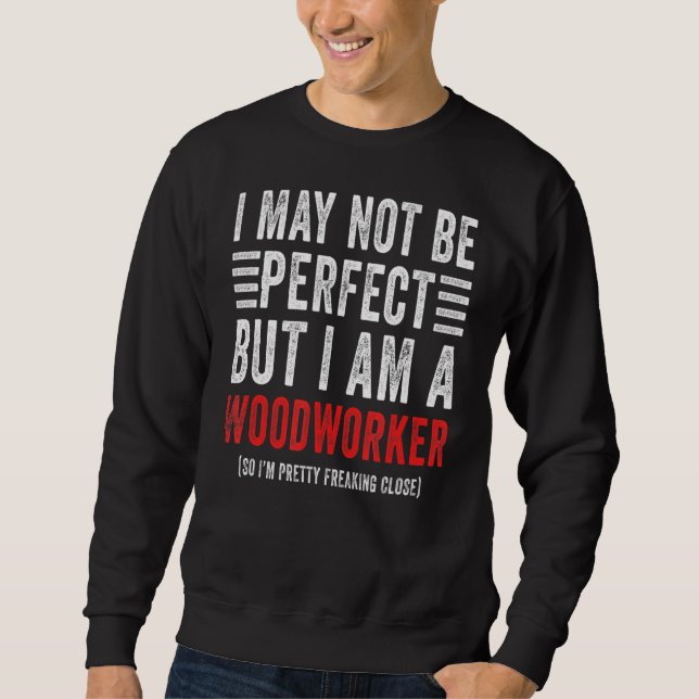 I May Not Be Perfect  Carpentry Woodworker Sweatshirt (Front)