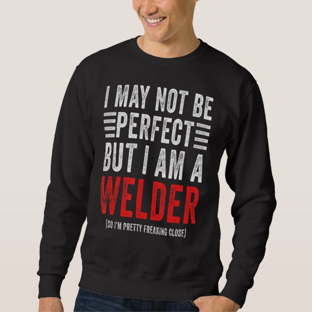 I May Not Be Perfect  Welding School Welder Sweatshirt (Front)