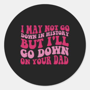 I May Not Go Down In History But I'Ll Go Down On Y Classic Round Sticker
