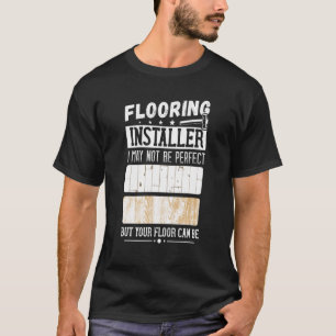 I May Not Perfect Flooring Installer Flooring Cont T-Shirt