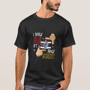 I May Snap At Any Moment Camera Photography Lover  T-Shirt