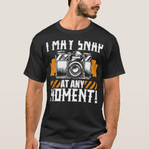 I May Snap At Any Moment Photographer Camera Phot T-Shirt