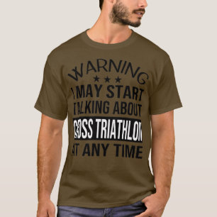 I May Start Talking About CROSS TRIATHLON At Any T T-Shirt
