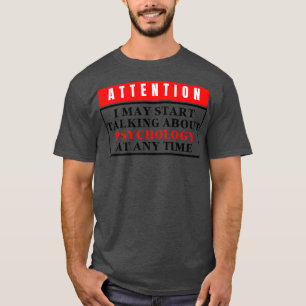 I May Start Talking About Psychology At Any Time 4 T-Shirt