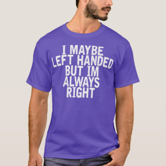 I Maybe Left Handed But Im Always Right Funny Sarc T-Shirt