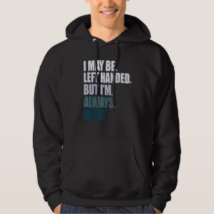 I maybe left handed but im always right left hande hoodie
