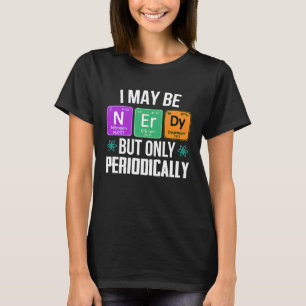 I maybe nerdy but only periodically nerd geek T-Shirt