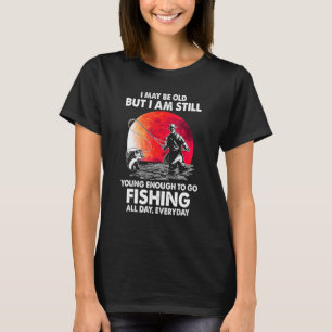 I Maybe Old But I Am Still Young Enough To Go Fish T-Shirt
