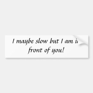 I maybe slow but I am in front of you! Bumper Sticker