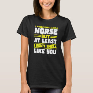I maybe smell like a horse but at least horses T-Shirt