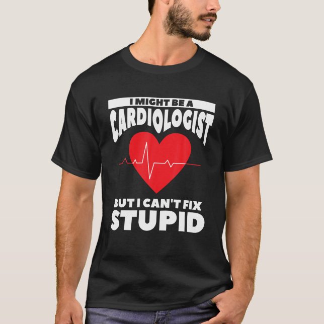 I Might Be A Cardiologist But I Can't Fix Stupid T-Shirt (Front)