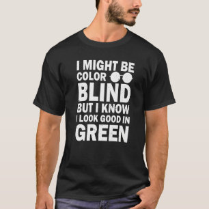 I Might Be Colorblind But I Know I Look Good In Gr T-Shirt