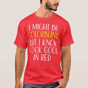 I Might Be Colorblind But I Know I Look Good In Re T-Shirt