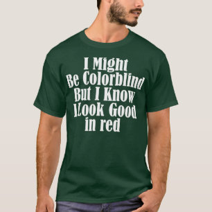 I might be colorblind but I know I look good in re T-Shirt