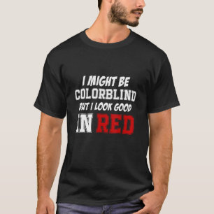 I Might Be Colorblind But I Look Good In Red T-Shirt