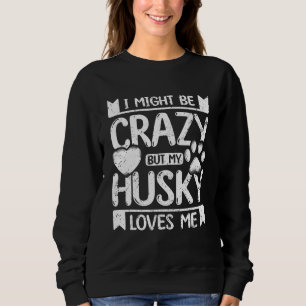 I might be crazy but my siberian husky loves me sweatshirt