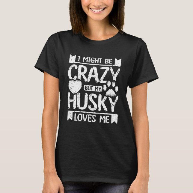I might be crazy but my siberian husky loves me T-Shirt (Front)