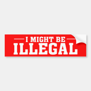 "I MIGHT BE ILLEGAL" Bumper Sticker
