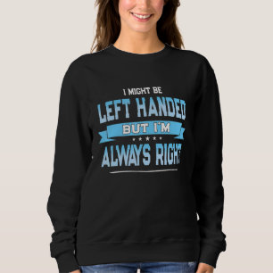 I Might Be Left Handed But I'm Always Right Sweatshirt