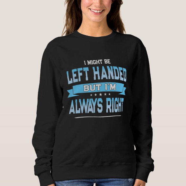 I Might Be Left Handed But I'm Always Right Sweatshirt (Front)