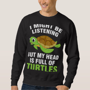 I might be listening but my head is full of turles sweatshirt