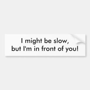 I might be slow, but I'm in front of you! Bumper Sticker