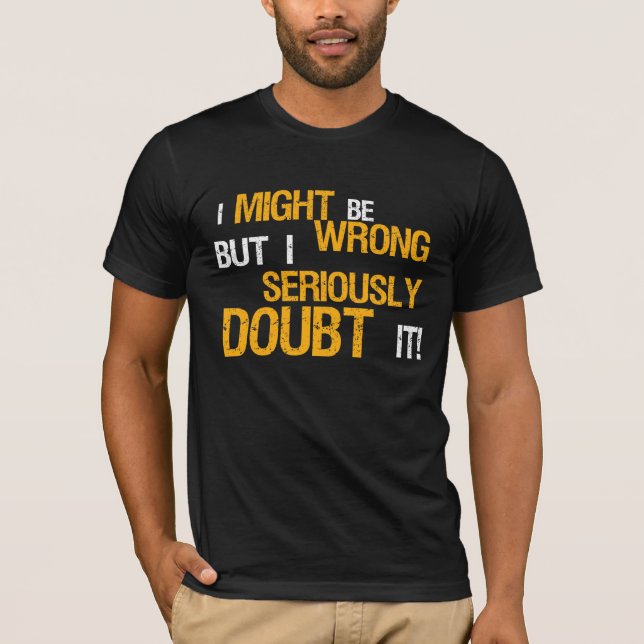 I MIGHT Be WRONG But I SERIOUSLY Doubt It! TEE (Front)
