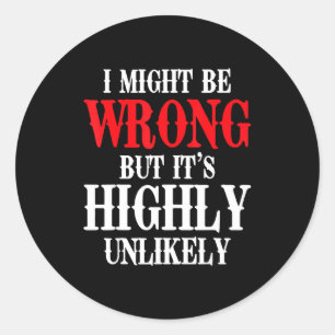I Might Be Wrong But Its Highly Unlikely Sarcastic Classic Round Sticker